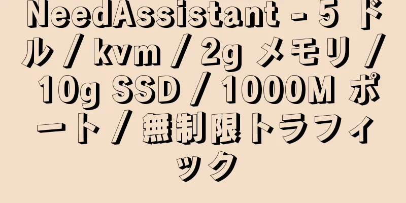 NeedAssistant - 5 ドル / kvm / 2g メモリ / 10g SSD / 1000M ポート / 無制限トラフィック
