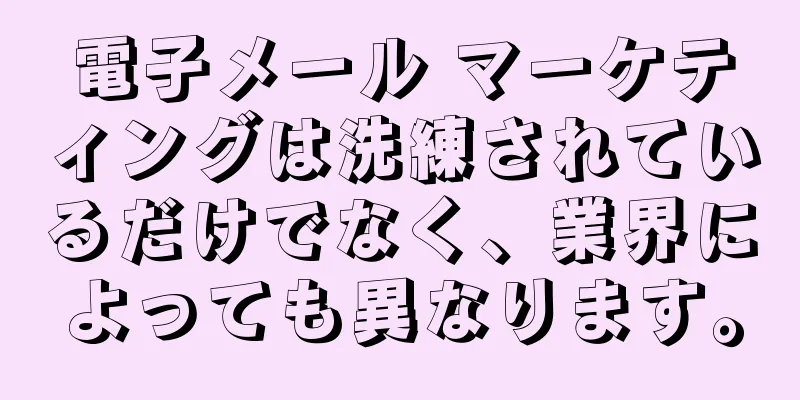 電子メール マーケティングは洗練されているだけでなく、業界によっても異なります。