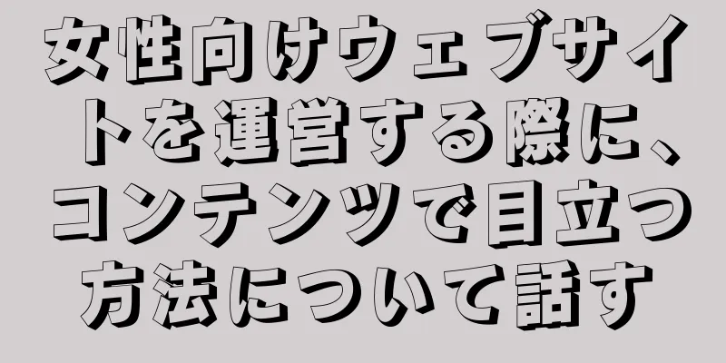 女性向けウェブサイトを運営する際に、コンテンツで目立つ方法について話す