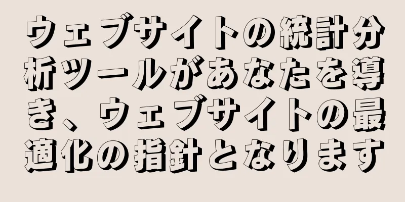 ウェブサイトの統計分析ツールがあなたを導き、ウェブサイトの最適化の指針となります