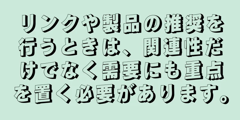 リンクや製品の推奨を行うときは、関連性だけでなく需要にも重点を置く必要があります。