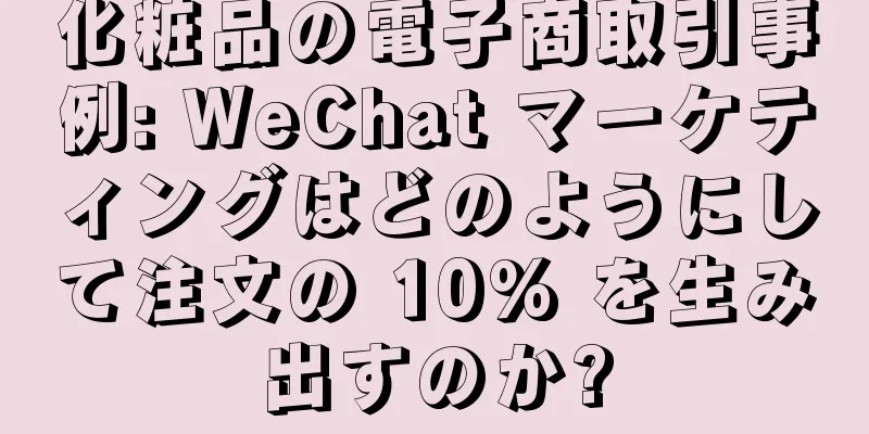 化粧品の電子商取引事例: WeChat マーケティングはどのようにして注文の 10% を生み出すのか?