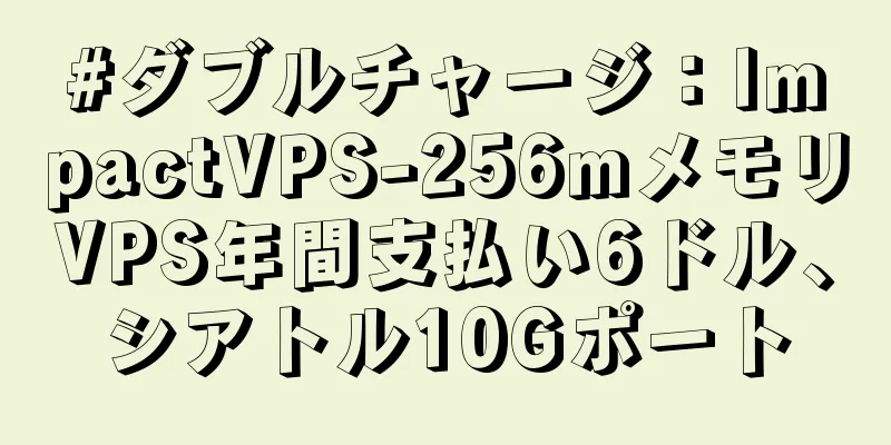 #ダブルチャージ：ImpactVPS-256mメモリVPS年間支払い6ドル、シアトル10Gポート