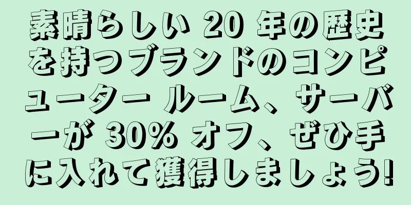 素晴らしい 20 年の歴史を持つブランドのコンピューター ルーム、サーバーが 30% オフ、ぜひ手に入れて獲得しましょう!