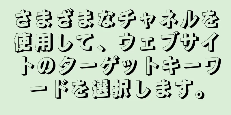 さまざまなチャネルを使用して、ウェブサイトのターゲットキーワードを選択します。