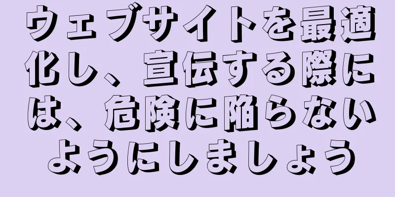 ウェブサイトを最適化し、宣伝する際には、危険に陥らないようにしましょう