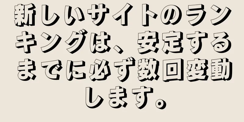 新しいサイトのランキングは、安定するまでに必ず数回変動します。