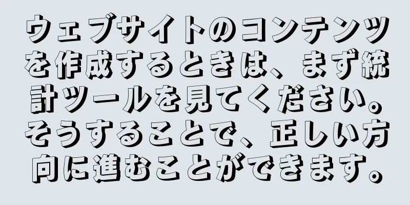 ウェブサイトのコンテンツを作成するときは、まず統計ツールを見てください。そうすることで、正しい方向に進むことができます。
