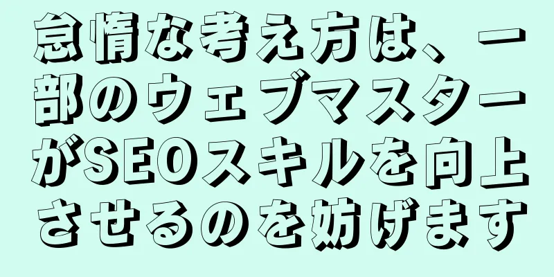 怠惰な考え方は、一部のウェブマスターがSEOスキルを向上させるのを妨げます