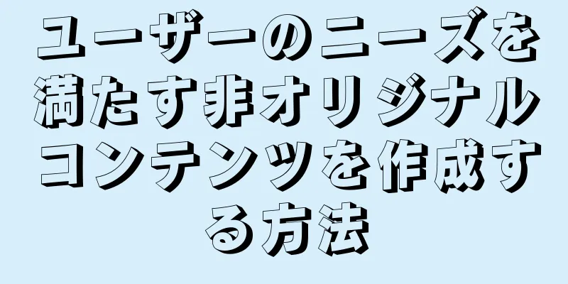 ユーザーのニーズを満たす非オリジナルコンテンツを作成する方法