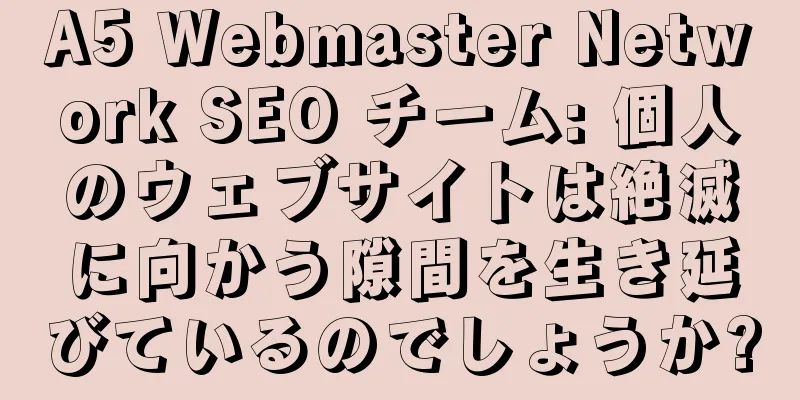 A5 Webmaster Network SEO チーム: 個人のウェブサイトは絶滅に向かう隙間を生き延びているのでしょうか?