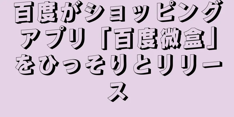 百度がショッピングアプリ「百度微盒」をひっそりとリリース