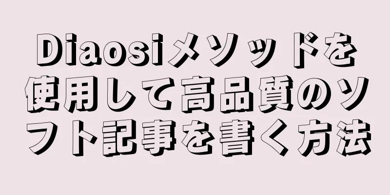 Diaosiメソッドを使用して高品質のソフト記事を書く方法