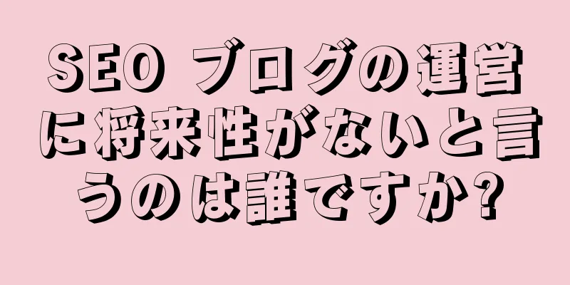 SEO ブログの運営に将来性がないと言うのは誰ですか?