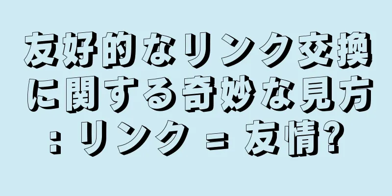 友好的なリンク交換に関する奇妙な見方: リンク = 友情?