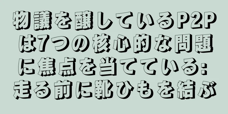 物議を醸しているP2Pは7つの核心的な問題に焦点を当てている: 走る前に靴ひもを結ぶ