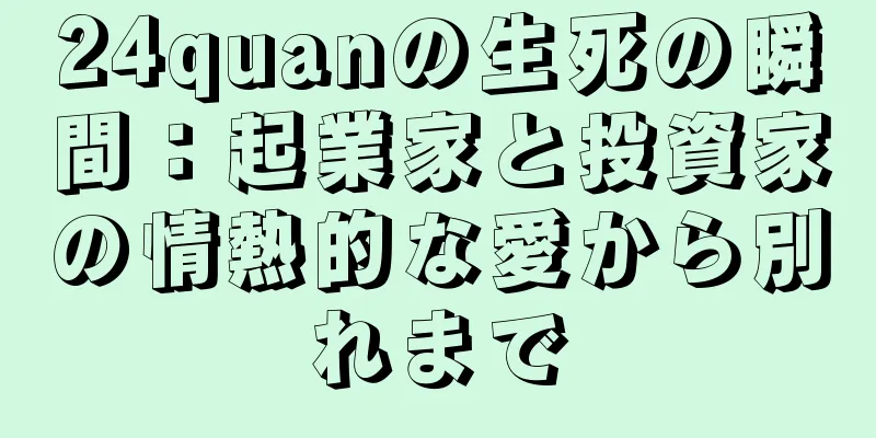 24quanの生死の瞬間：起業家と投資家の情熱的な愛から別れまで
