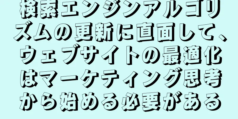 検索エンジンアルゴリズムの更新に直面して、ウェブサイトの最適化はマーケティング思考から始める必要がある