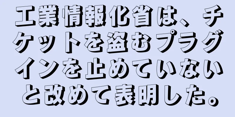 工業情報化省は、チケットを盗むプラグインを止めていないと改めて表明した。