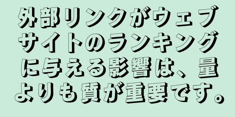 外部リンクがウェブサイトのランキングに与える影響は、量よりも質が重要です。