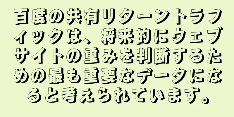 百度の共有リターントラフィックは、将来的にウェブサイトの重みを判断するための最も重要なデータになると考えられています。