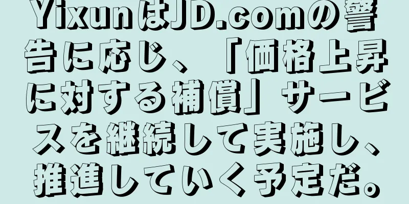 YixunはJD.comの警告に応じ、「価格上昇に対する補償」サービスを継続して実施し、推進していく予定だ。