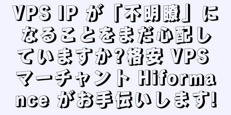 VPS IP が「不明瞭」になることをまだ心配していますか?格安 VPS マーチャント Hiformance がお手伝いします!