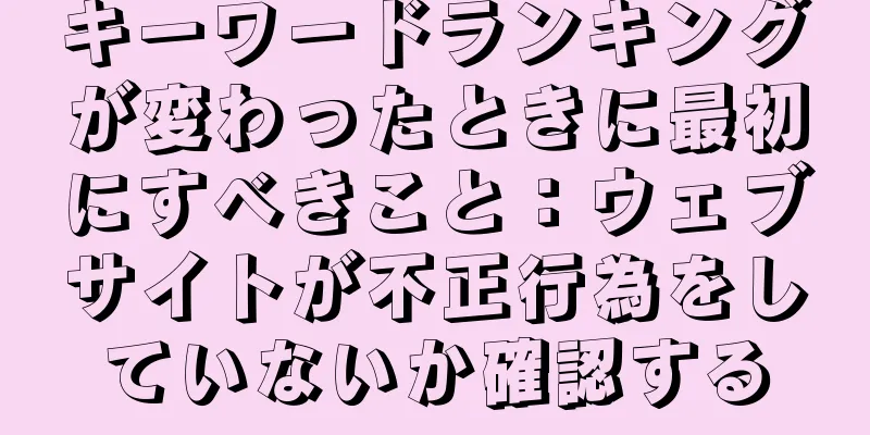 キーワードランキングが変わったときに最初にすべきこと：ウェブサイトが不正行為をしていないか確認する