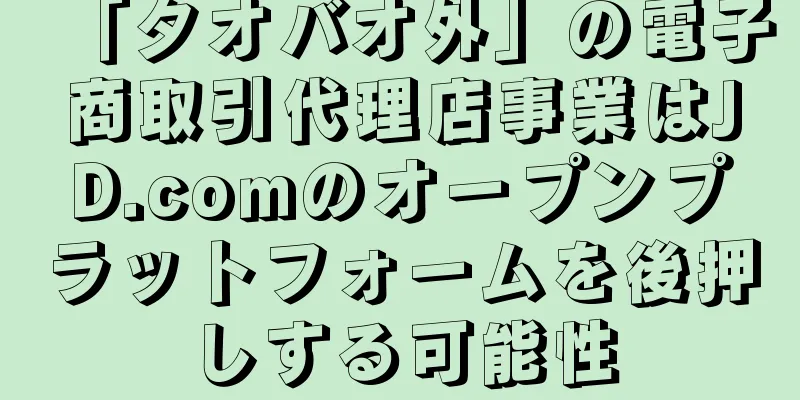 「タオバオ外」の電子商取引代理店事業はJD.comのオープンプラットフォームを後押しする可能性