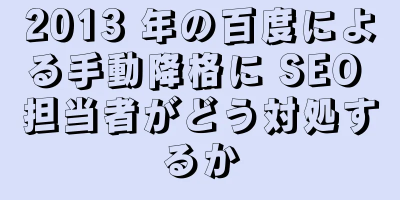 2013 年の百度による手動降格に SEO 担当者がどう対処するか