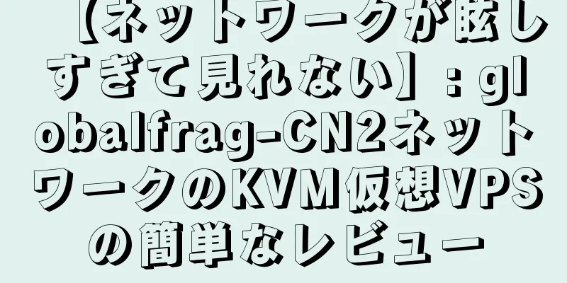 【ネットワークが眩しすぎて見れない】: globalfrag-CN2ネットワークのKVM仮想VPSの簡単なレビュー