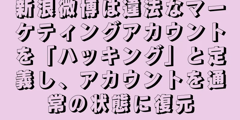 新浪微博は違法なマーケティングアカウントを「ハッキング」と定義し、アカウントを通常の状態に復元