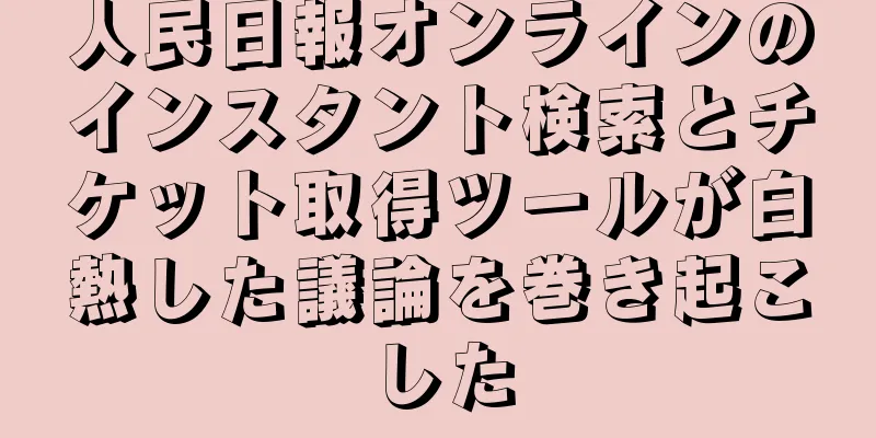 人民日報オンラインのインスタント検索とチケット取得ツールが白熱した議論を巻き起こした