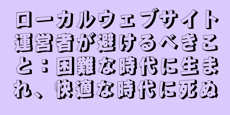 ローカルウェブサイト運営者が避けるべきこと：困難な時代に生まれ、快適な時代に死ぬ