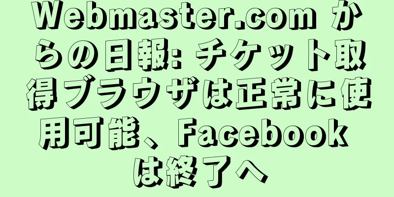 Webmaster.com からの日報: チケット取得ブラウザは正常に使用可能、Facebook は終了へ