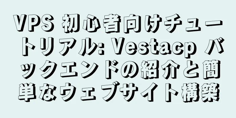 VPS 初心者向けチュートリアル: Vestacp バックエンドの紹介と簡単なウェブサイト構築