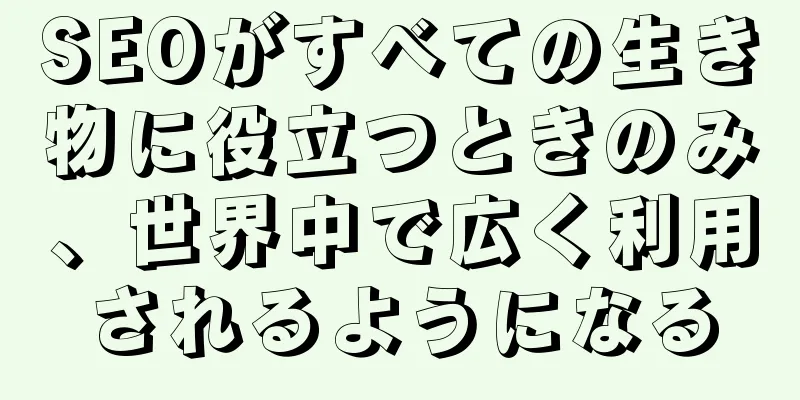 SEOがすべての生き物に役立つときのみ、世界中で広く利用されるようになる