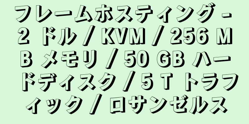フレームホスティング - 2 ドル / KVM / 256 MB メモリ / 50 GB ハードディスク / 5 T トラフィック / ロサンゼルス