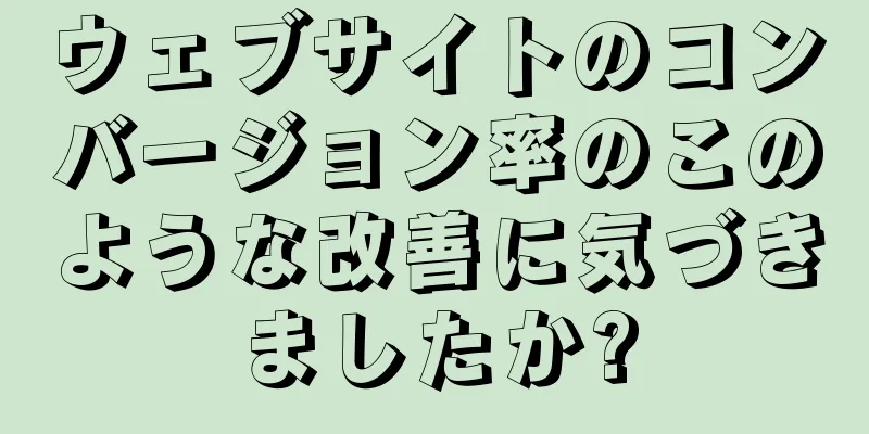 ウェブサイトのコンバージョン率のこのような改善に気づきましたか?