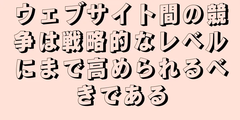 ウェブサイト間の競争は戦略的なレベルにまで高められるべきである