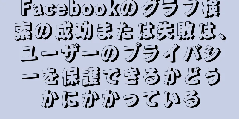 Facebookのグラフ検索の成功または失敗は、ユーザーのプライバシーを保護できるかどうかにかかっている