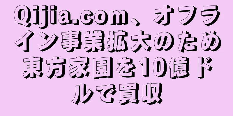 Qijia.com、オフライン事業拡大のため東方家園を10億ドルで買収