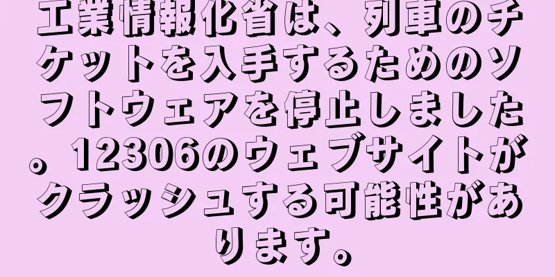 工業情報化省は、列車のチケットを入手するためのソフトウェアを停止しました。12306のウェブサイトがクラッシュする可能性があります。