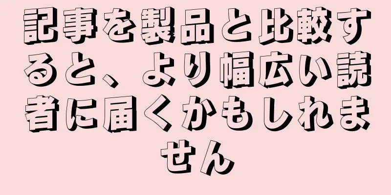 記事を製品と比較すると、より幅広い読者に届くかもしれません