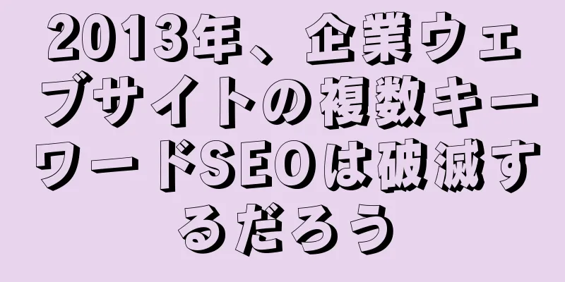 2013年、企業ウェブサイトの複数キーワードSEOは破滅するだろう
