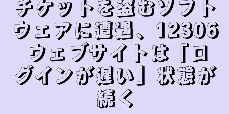 チケットを盗むソフトウェアに遭遇、12306 ウェブサイトは「ログインが遅い」状態が続く