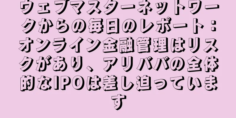 ウェブマスターネットワークからの毎日のレポート：オンライン金融管理はリスクがあり、アリババの全体的なIPOは差し迫っています