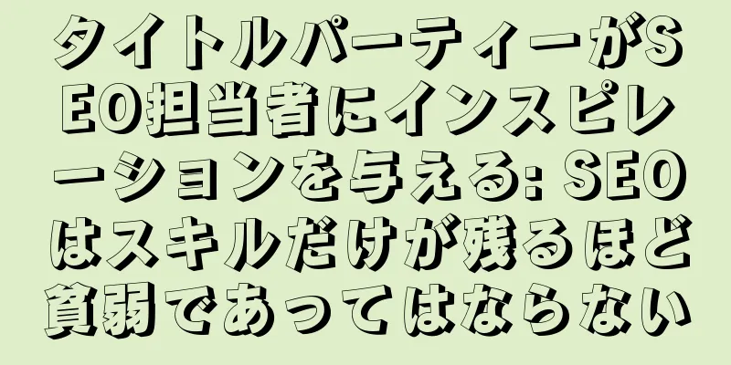 タイトルパーティーがSEO担当者にインスピレーションを与える: SEOはスキルだけが残るほど貧弱であってはならない