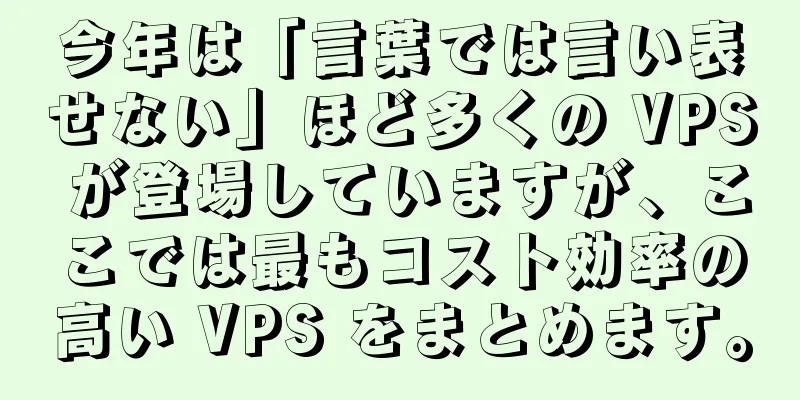 今年は「言葉では言い表せない」ほど多くの VPS が登場していますが、ここでは最もコスト効率の高い VPS をまとめます。
