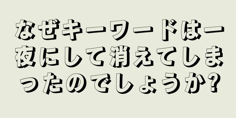 なぜキーワードは一夜にして消えてしまったのでしょうか?